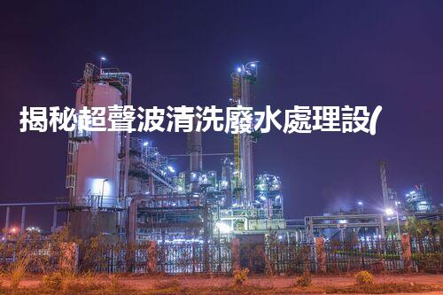 揭秘超聲波清洗廢水處理設(shè)備的驚人效果！